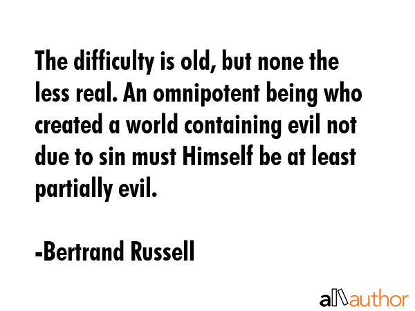 The difficulty is old, but none the less real. An omnipotent being who created a world containing... - Bertrand Russell Quote GIF