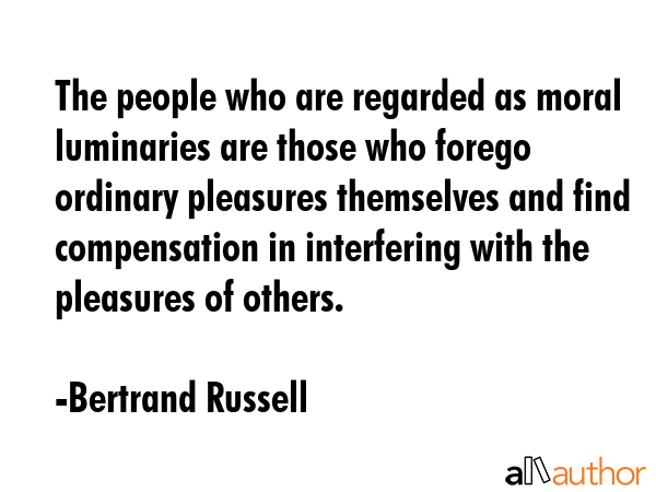 The people who are regarded as moral luminaries are those who forego ordinary pleasures themselves... - Bertrand Russell Quote GIF