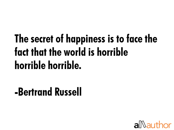 The secret of happiness is to face the fact that the world is horrible horrible horrible. - Bertrand Russell Quote GIF
