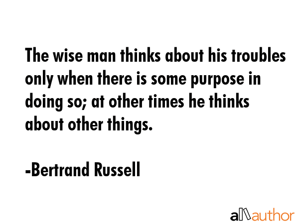 The wise man thinks about his troubles only when there is some purpose in doing so; at other times... - Bertrand Russell Quote GIF