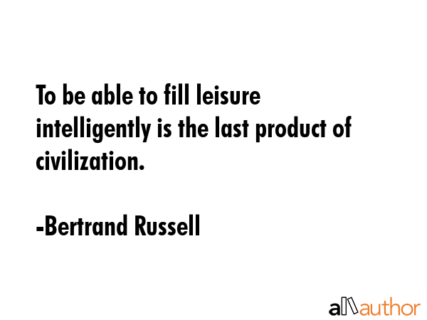 To be able to fill leisure intelligently is the last product of civilization. - Bertrand Russell Quote GIF
