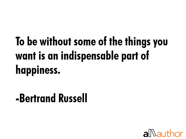 To be without some of the things you want is an indispensable part of happiness. - Bertrand Russell Quote GIF