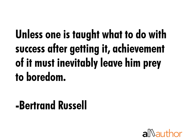 Unless one is taught what to do with success after getting it, achievement of it must inevitably... - Bertrand Russell Quote GIF