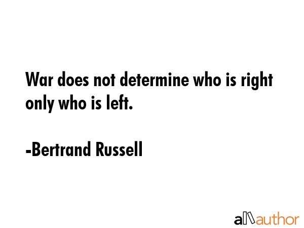 War does not determine who is right  only who is left. - Bertrand Russell Quote