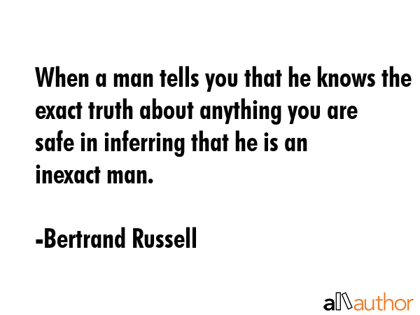 When a man tells you that he knows the exact truth about anything you are safe in inferring that he... - Bertrand Russell Quote GIF