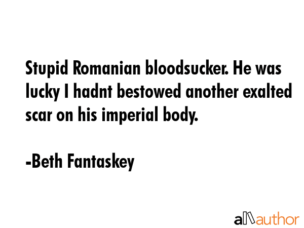 Stupid Romanian bloodsucker. He was lucky I hadnt bestowed another exalted scar on his imperial... - Beth Fantaskey Quote GIF