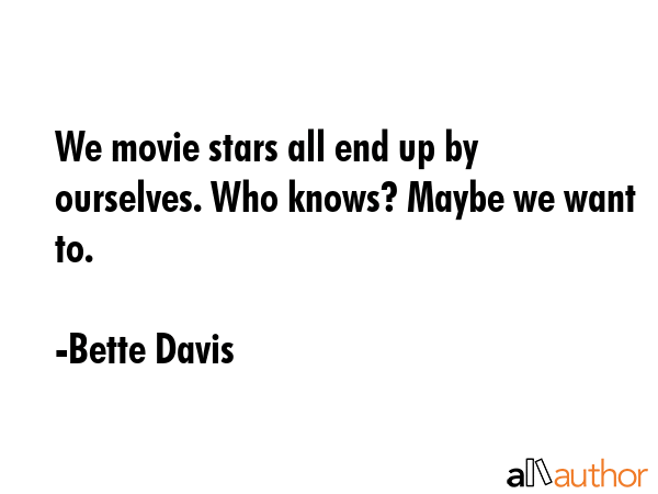 We movie stars all end up by ourselves. Who knows? Maybe we want to. - Bette Davis Quote GIF