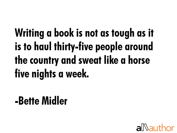 Writing a book is not as tough as it is to haul thirty-five people around the country and sweat... - Bette Midler Quote GIF