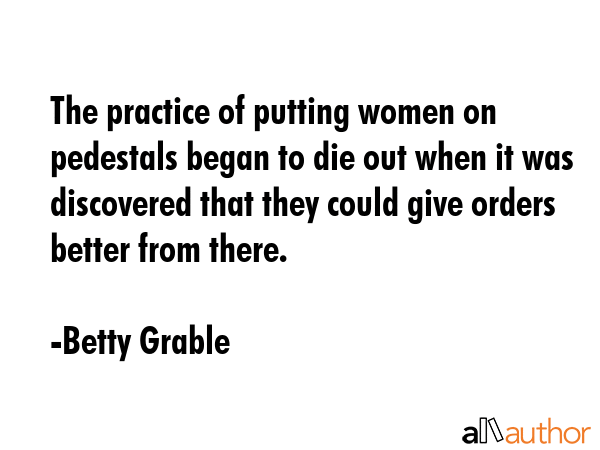 The practice of putting women on pedestals began to die out when it was discovered that they could... - Betty Grable Quote GIF