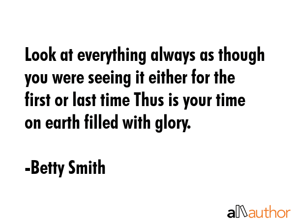 Look at everything always as though you were seeing it either for the first or last time Thus is... - Betty Smith Quote GIF