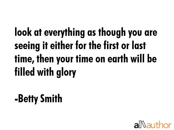 look at everything as though you are seeing it either for the first or last time, then your time on... - Betty Smith Quote GIF