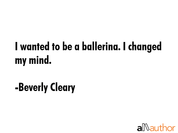 I wanted to be a ballerina. I changed my mind. - Beverly Cleary Quote GIF
