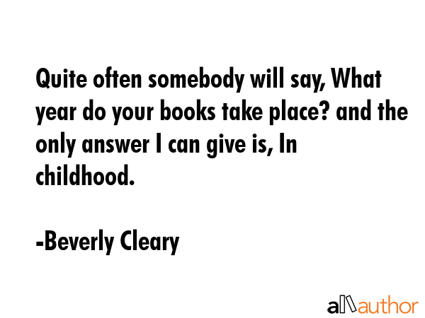 Quite often somebody will say, What year do your books take place? and the only answer I can give... - Beverly Cleary Quote GIF