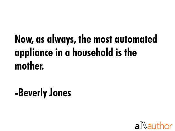 Now, as always, the most automated appliance in a household is the mother. - Beverly Jones Quote GIF
