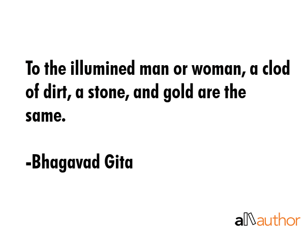 To the illumined man or woman, a clod of dirt, a stone, and gold are the same. - Bhagavad Gita Quote GIF