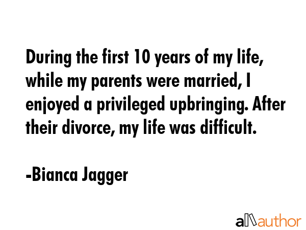 During the first 10 years of my life, while my parents were married, I enjoyed a privileged... - Bianca Jagger Quote GIF