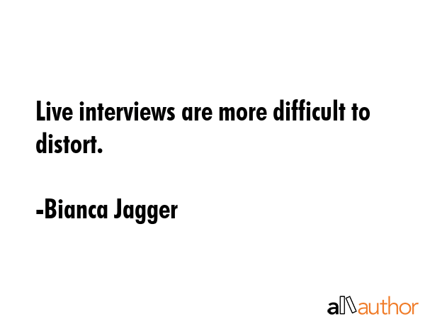 Live interviews are more difficult to distort. - Bianca Jagger Quote GIF