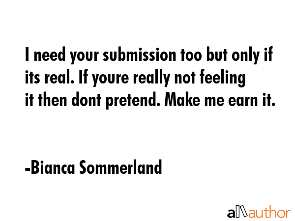 I need your submission too but only if its real. If youre really not feeling it then dont pretend.... - Bianca Sommerland Quote GIF