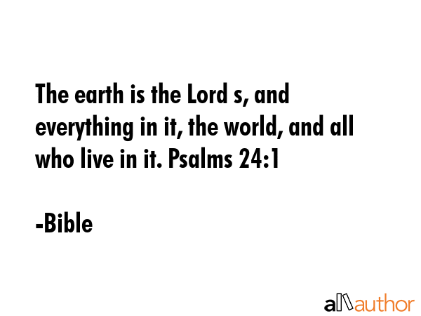 The earth is the Lord s, and everything in it, the world, and all who live in it. Psalms 24:1 - Bible Quote GIF