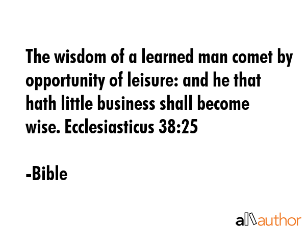 The wisdom of a learned man comet by opportunity of leisure: and he that hath little business shall... - Bible Quote GIF