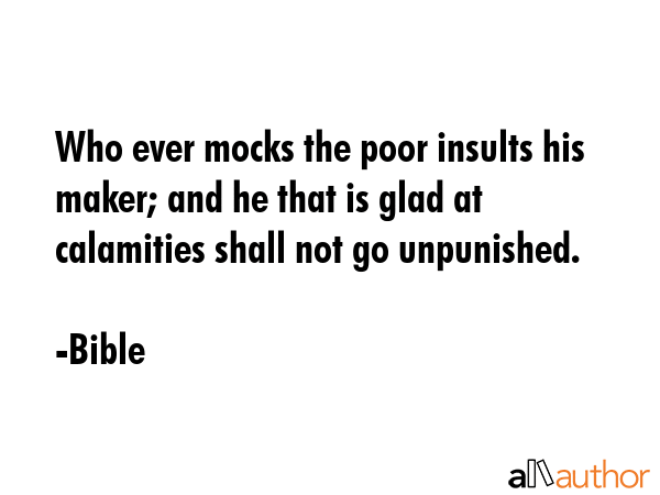 Who ever mocks the poor insults his maker; and he that is glad at calamities shall not go... - Bible Quote GIF
