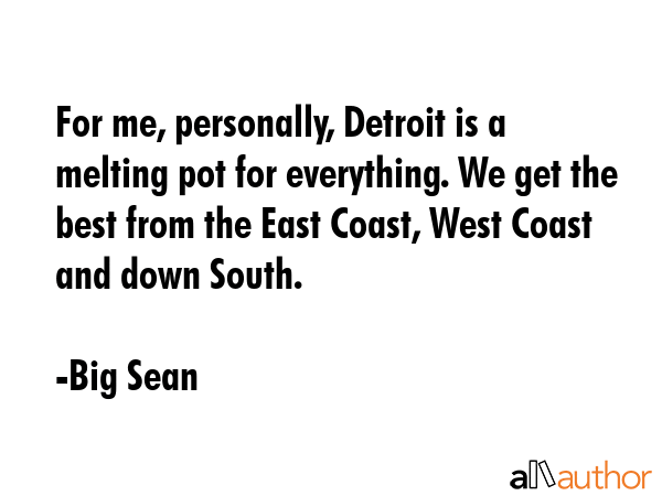 For me, personally, Detroit is a melting pot for everything. We get the best from the East Coast,... - Big Sean Quote GIF