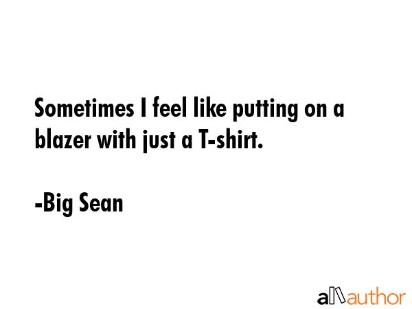 Sometimes I feel like putting on a blazer with just a T-shirt. - Big Sean Quote GIF