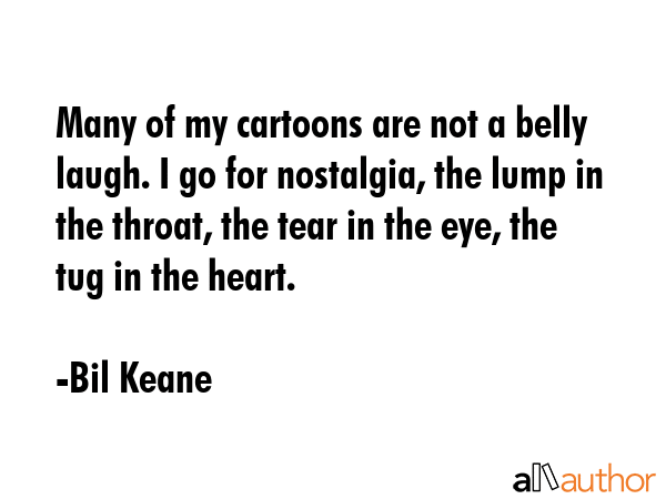 Many of my cartoons are not a belly laugh. I go for nostalgia, the lump in the throat, the tear in... - Bil Keane Quote GIF