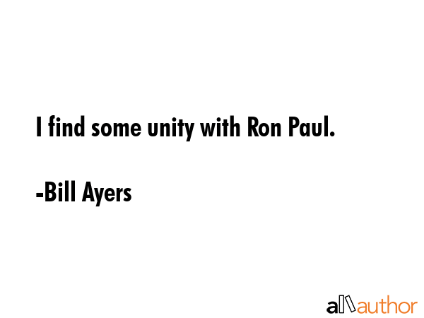 I find some unity with Ron Paul. - Bill Ayers Quote GIF