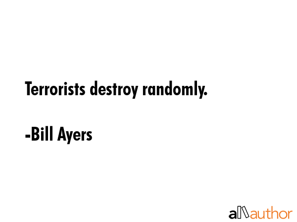 Terrorists destroy randomly. - Bill Ayers Quote GIF