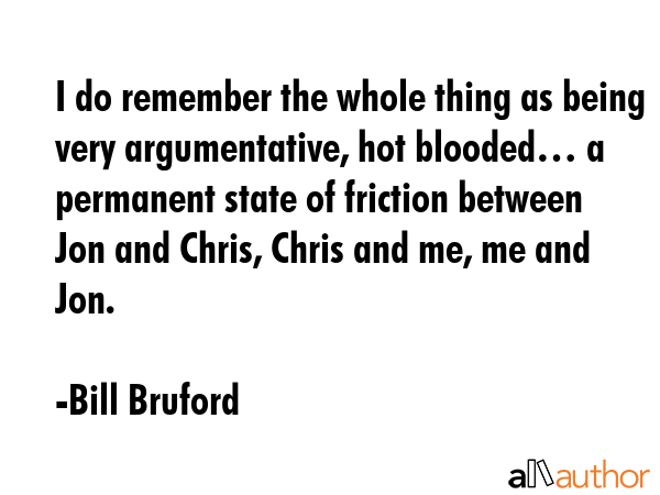 I do remember the whole thing as being very argumentative, hot blooded… a permanent state of... - Bill Bruford Quote GIF