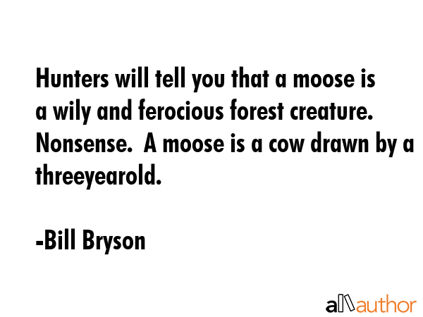 Hunters will tell you that a moose is a wily and ferocious forest creature.  Nonsense.  A moose is... - Bill Bryson Quote GIF