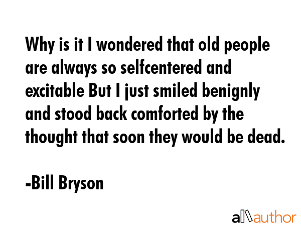 Why is it I wondered that old people are always so selfcentered and excitable But I just smiled... - Bill Bryson Quote GIF