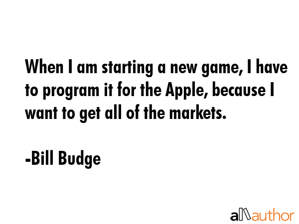 When I am starting a new game, I have to program it for the Apple, because I want to get all of the... - Bill Budge Quote GIF