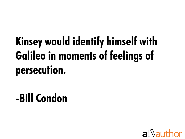 Kinsey would identify himself with Galileo in moments of feelings of persecution. - Bill Condon Quote GIF