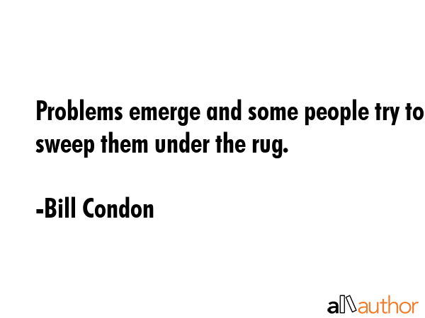 Problems emerge and some people try to sweep them under the rug. - Bill Condon Quote GIF
