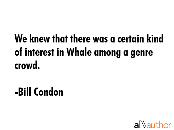 We knew that there was a certain kind of interest in Whale among a genre crowd. - Bill Condon Quote GIF