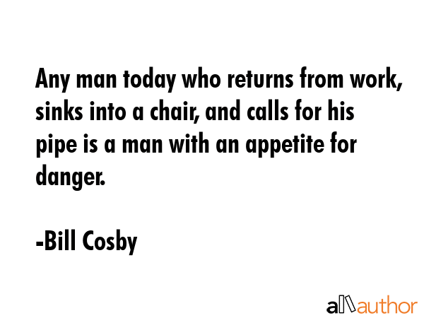 Any man today who returns from work, sinks into a chair, and calls for his pipe is a man with an... - Bill Cosby Quote GIF