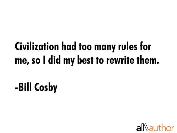 Civilization had too many rules for me, so I did my best to rewrite them. - Bill Cosby Quote GIF