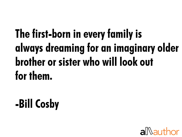 The first-born in every family is always dreaming for an imaginary older brother or sister who will... - Bill Cosby Quote GIF