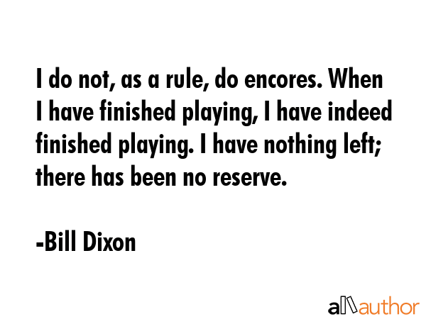 I do not, as a rule, do encores. When I have finished playing, I have indeed finished playing. I... - Bill Dixon Quote GIF