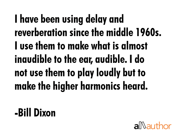 I have been using delay and reverberation since the middle 1960s. I use them to make what is almost... - Bill Dixon Quote GIF