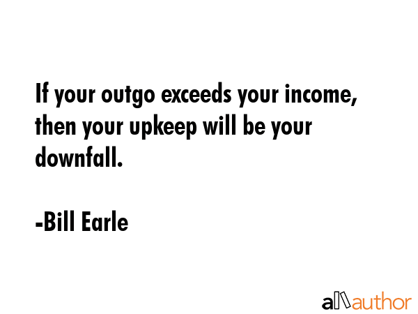 If your outgo exceeds your income, then your upkeep will be your downfall. - Bill Earle Quote GIF