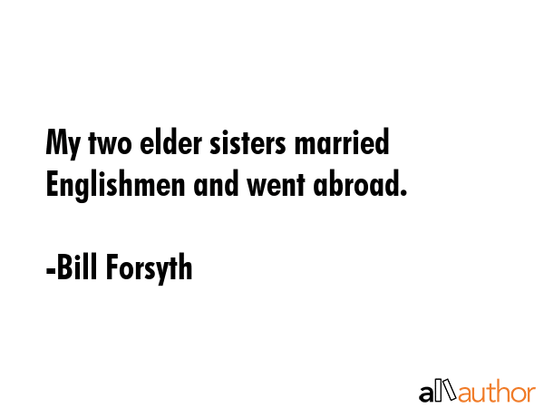 My two elder sisters married Englishmen and went abroad. - Bill Forsyth Quote GIF