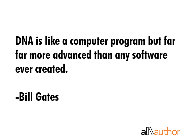 DNA is like a computer program but far far more advanced than any software ever created. - Bill Gates Quote