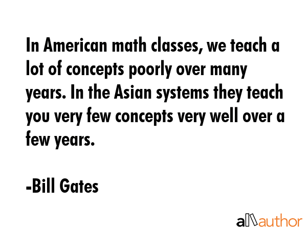 In American math classes, we teach a lot of concepts poorly over many years. In the Asian systems... - Bill Gates Quote GIF