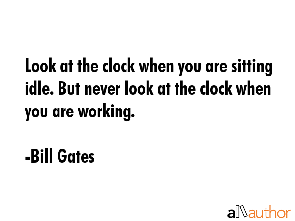 Look at the clock when you are sitting idle. But never look at the clock when you are working. - Bill Gates Quote GIF