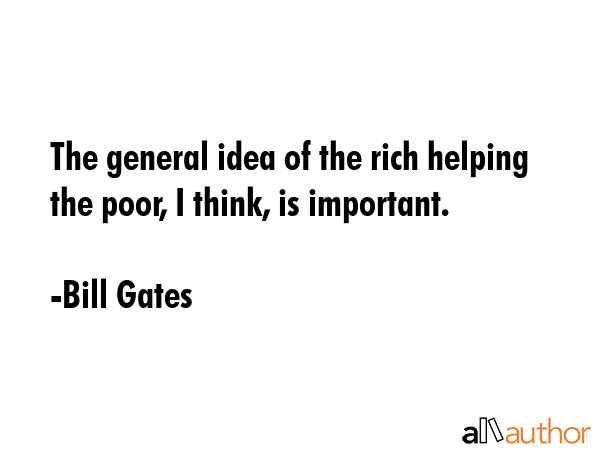 The general idea of the rich helping the poor, I think, is important. - Bill Gates Quote GIF