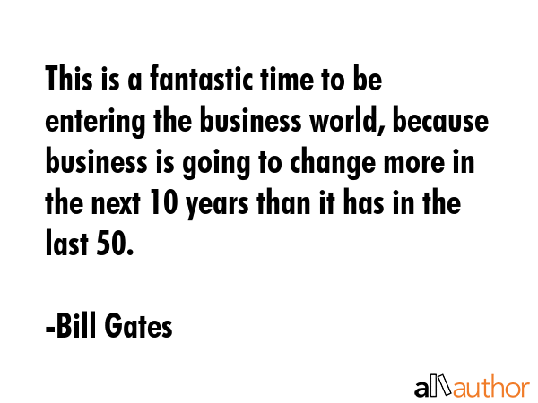 This is a fantastic time to be entering the business world, because business is going to change... - Bill Gates Quote GIF