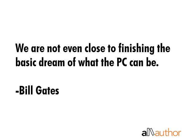 We are not even close to finishing the basic dream of what the PC can be. - Bill Gates Quote GIF